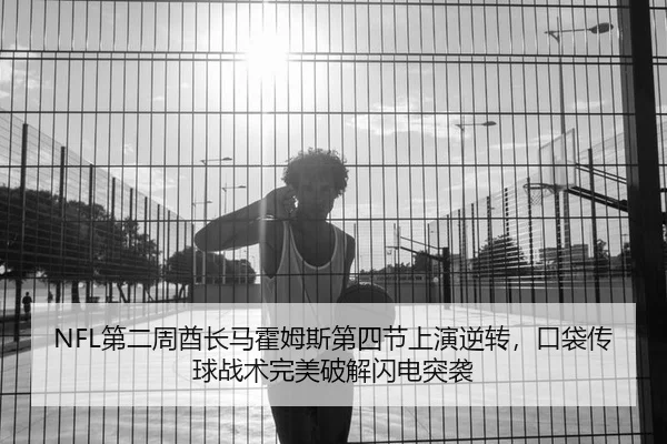 NFL第二周酋长马霍姆斯第四节上演逆转，口袋传球战术完美破解闪电突袭